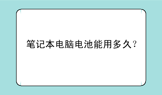 笔记本电脑电池能用多久？