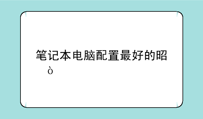 笔记本电脑配置最好的是？