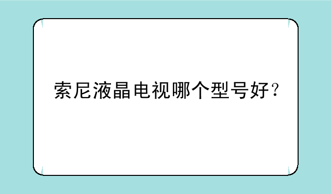 索尼液晶电视哪个型号好？