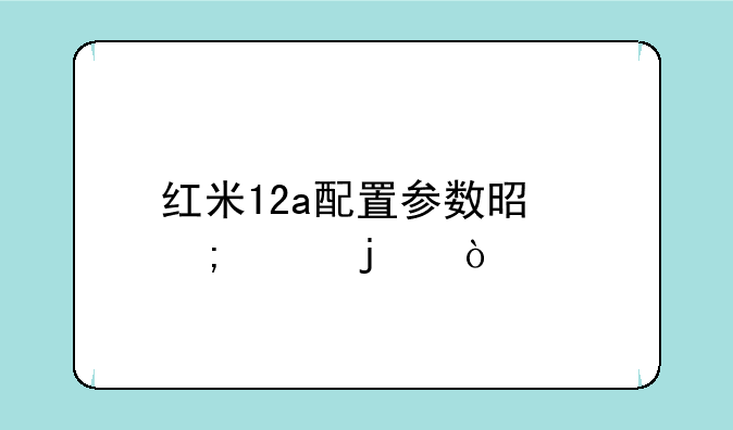 红米12a配置参数是怎样的？