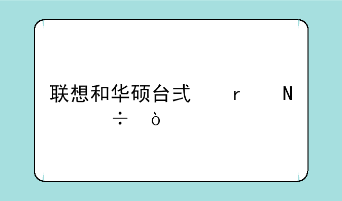 联想和华硕台式机哪个好？