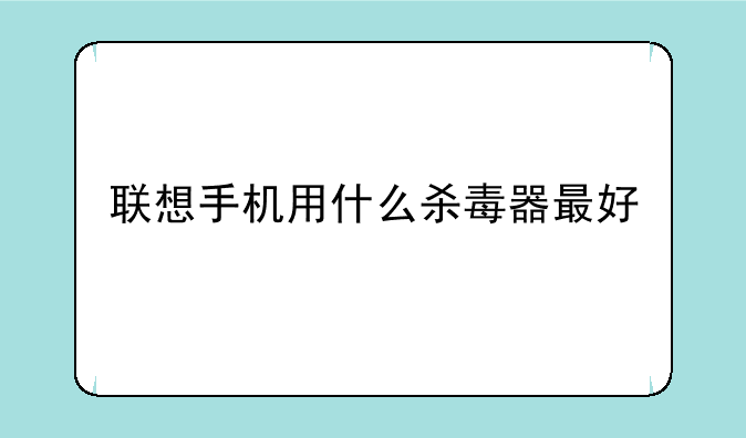 联想手机用什么杀毒器最好