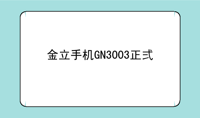 金立手机GN3003正式版报价？