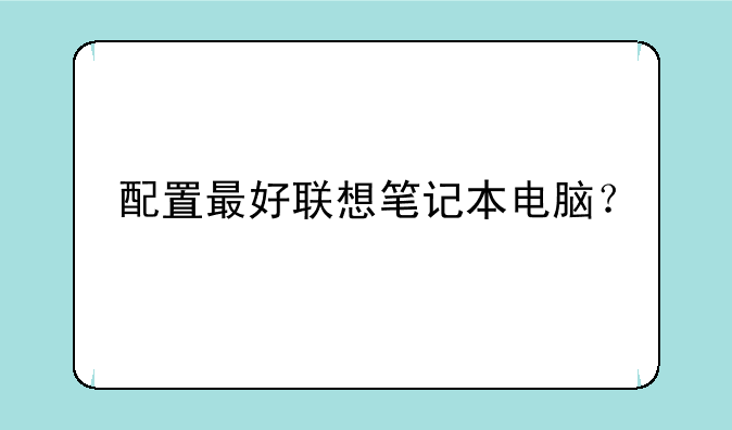 配置最好联想笔记本电脑？