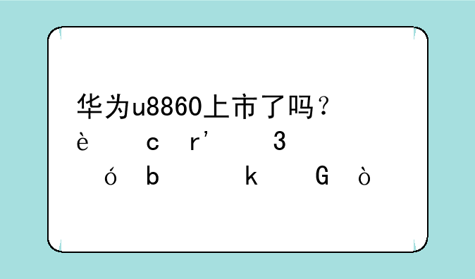 华为u8860上市了吗？还有行货价格是多少？