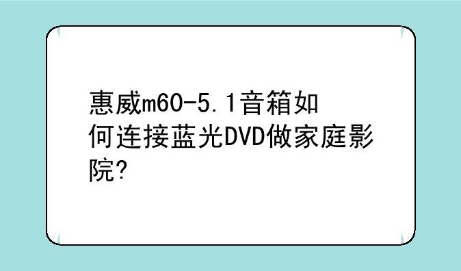 惠威m60-5.1音箱如何连接蓝光DVD做家庭影院?