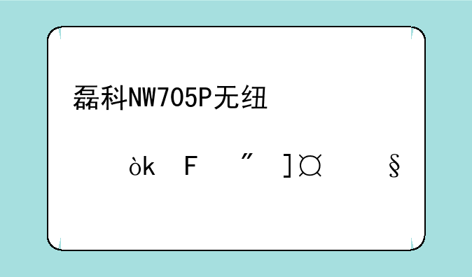 磊科NW705P无线中继设置详解：告别Wi-Fi死角