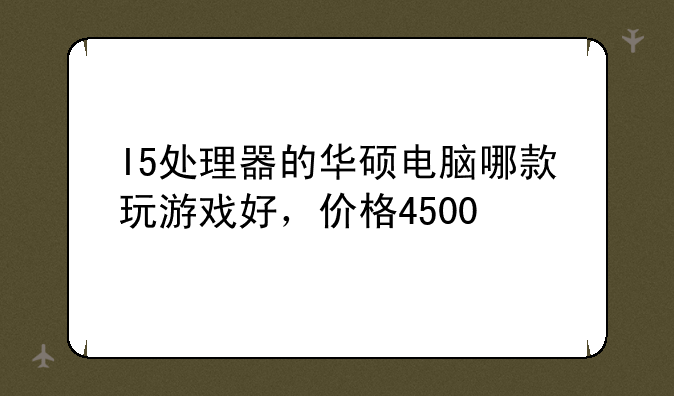 I5处理器的华硕电脑哪款玩游戏好，价格4500