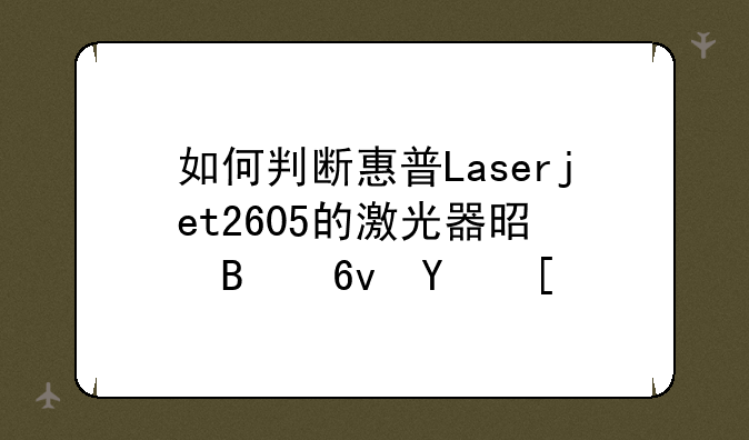 如何判断惠普Laserjet2605的激光器是否损坏？