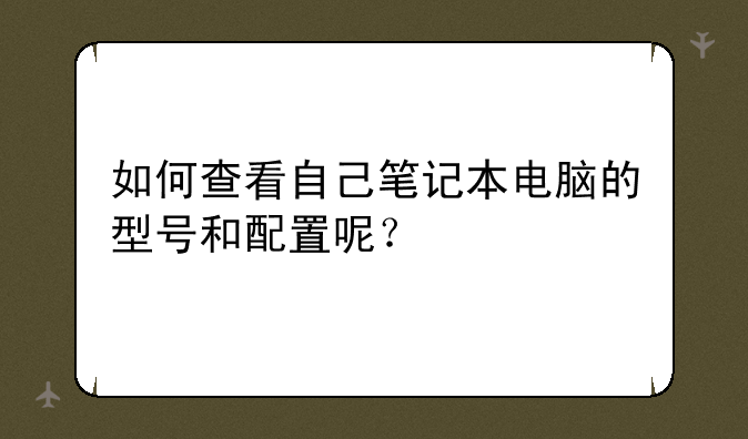 如何查看自己笔记本电脑的型号和配置呢？