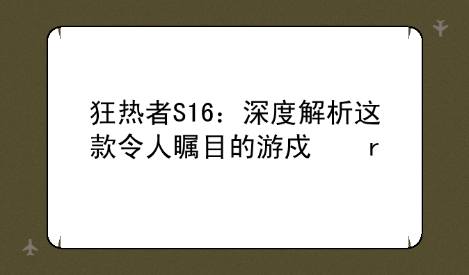 狂热者S16：深度解析这款令人瞩目的游戏本