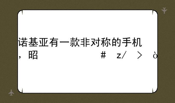 诺基亚有一款非对称的手机，是什么型号？