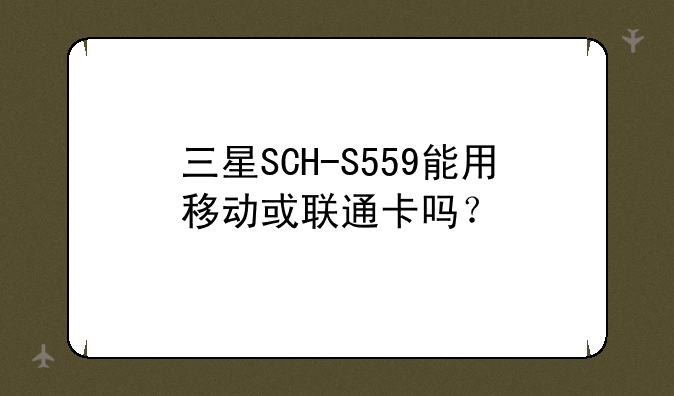 三星SCH-S559能用移动或联通卡吗？