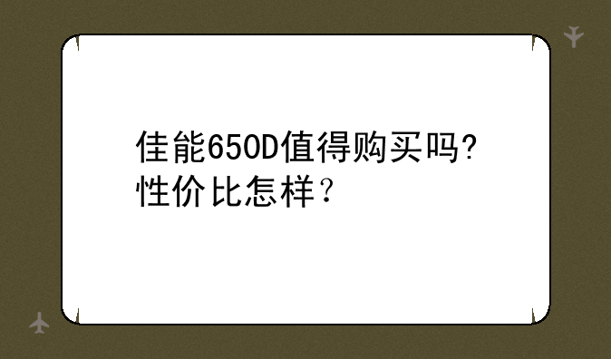佳能650D值得购买吗?性价比怎样？