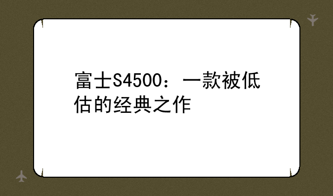 富士S4500：一款被低估的经典之作