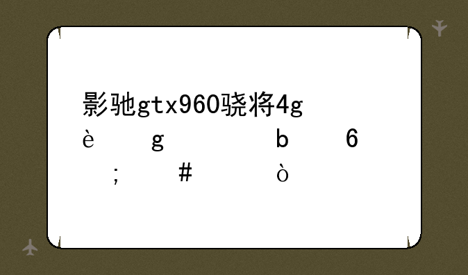 影驰gtx960骁将4g这款显卡怎么样？