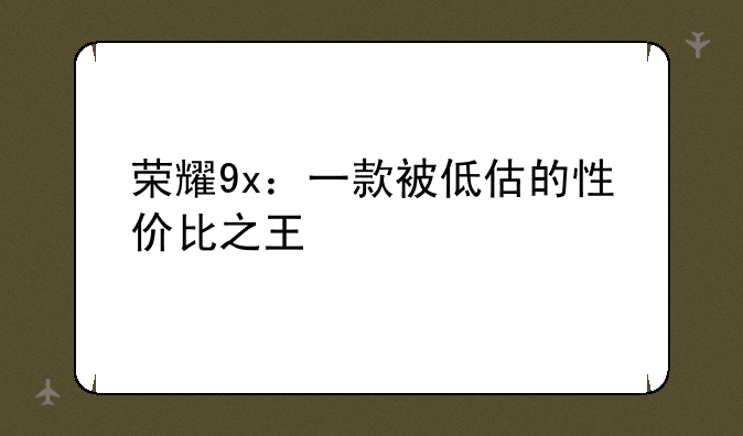 荣耀9x：一款被低估的性价比之王