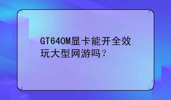 GT640M显卡能开全效玩大型网游吗？