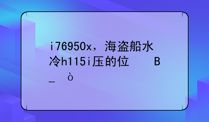 i76950x，海盗船水冷h115i压的住吗？