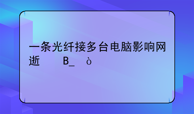 一条光纤接多台电脑影响网速吗？