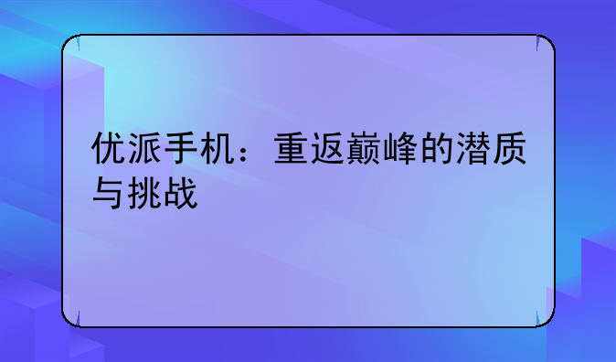 优派手机：重返巅峰的潜质与挑战