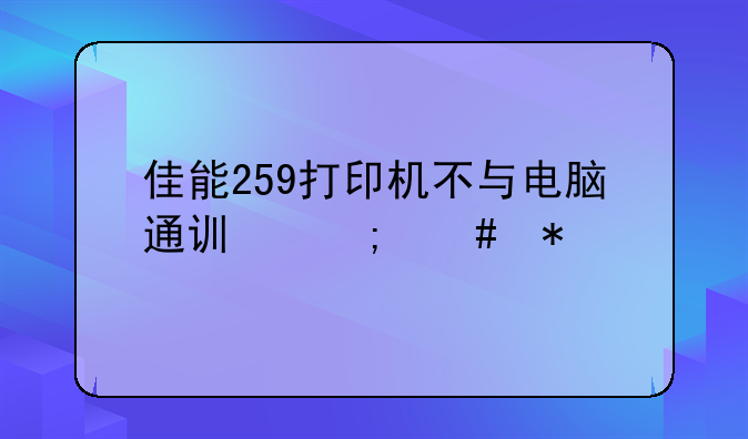 佳能259打印机不与电脑通讯怎么办
