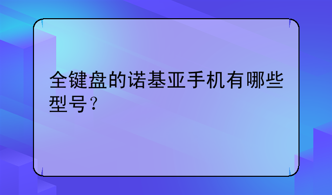 全键盘的诺基亚手机有哪些型号？
