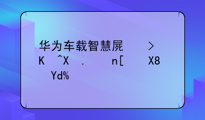 华为车载智慧屏可以倒车影像吗？