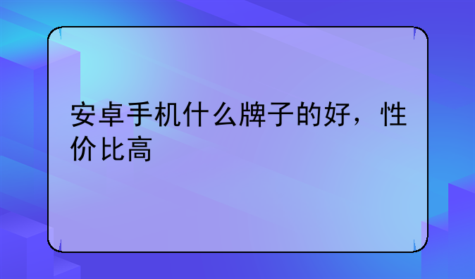 安卓手机什么牌子的好，性价比高