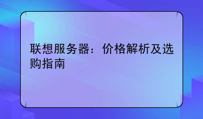 联想服务器：价格解析及选购指南