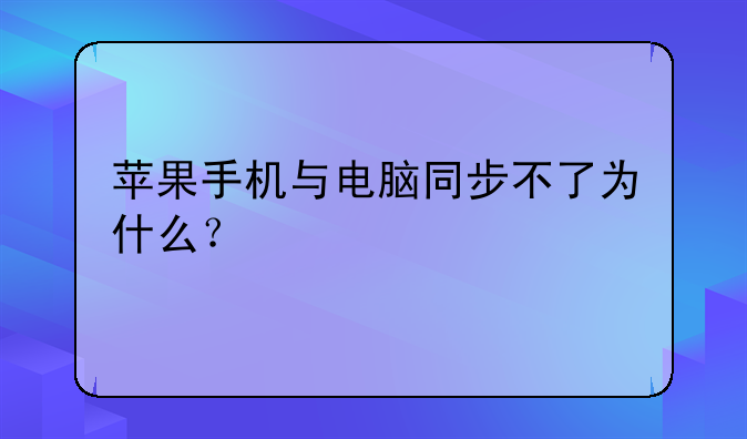 苹果手机与电脑同步不了为什么？