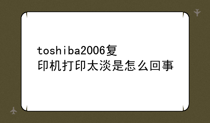 toshiba2006复印机打印太淡是怎么回事