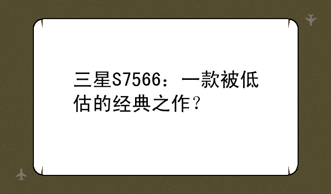 三星S7566：一款被低估的经典之作？