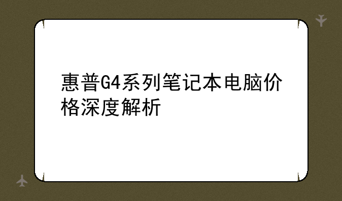惠普G4系列笔记本电脑价格深度解析