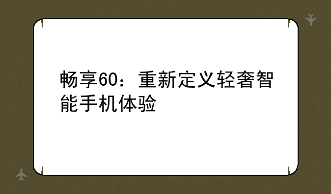 畅享60：重新定义轻奢智能手机体验