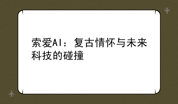 索爱AI：复古情怀与未来科技的碰撞