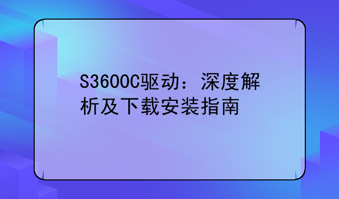 S3600C驱动：深度解析及下载安装指南