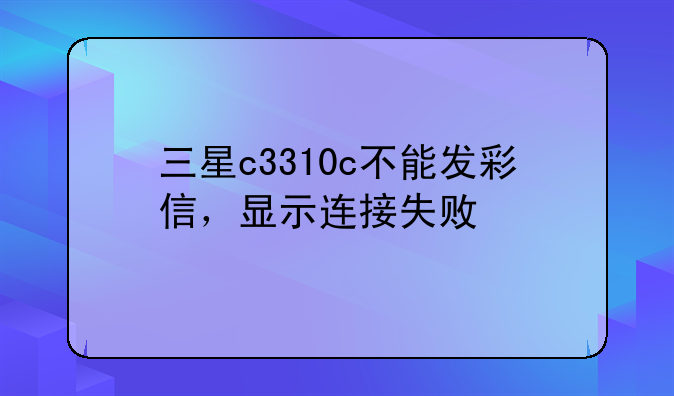 三星c3310c不能发彩信，显示连接失败