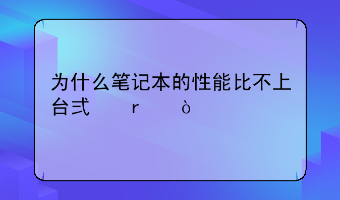 为什么笔记本的性能比不上台式机？