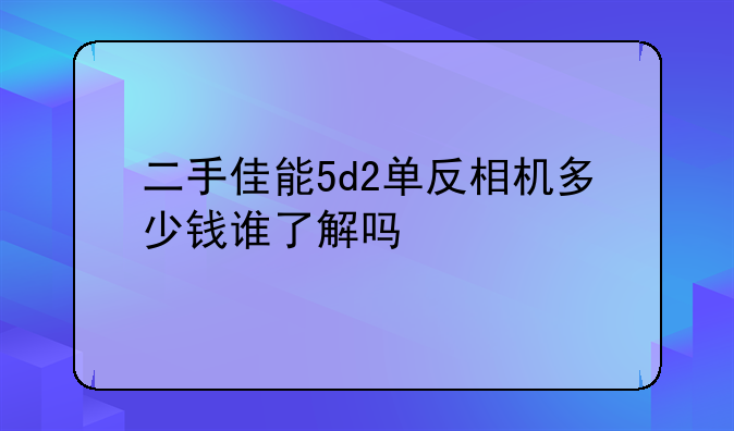 二手佳能5d2单反相机多少钱谁了解吗