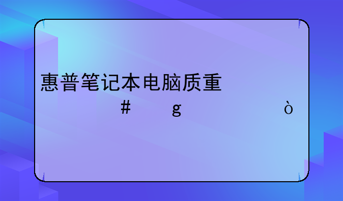惠普笔记本电脑质量为什么这样差？