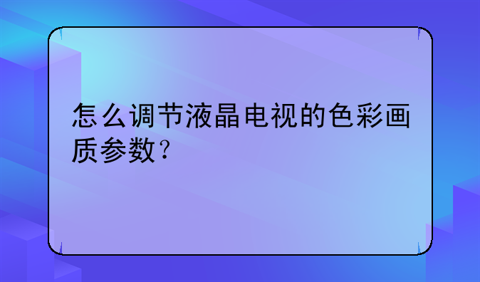 怎么调节液晶电视的色彩画质参数？