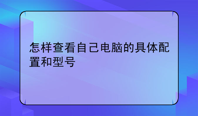 怎样查看自己电脑的具体配置和型号