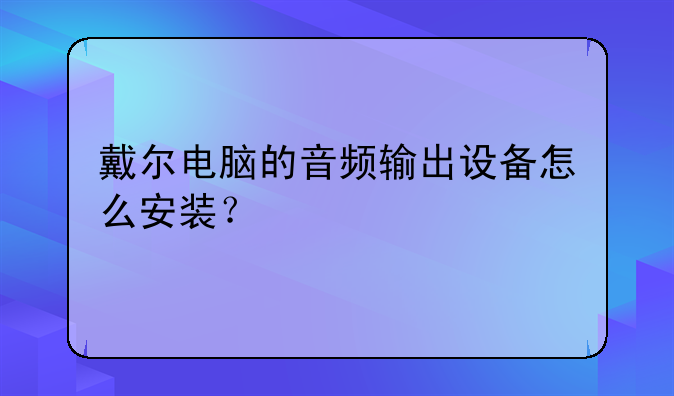 戴尔电脑的音频输出设备怎么安装？