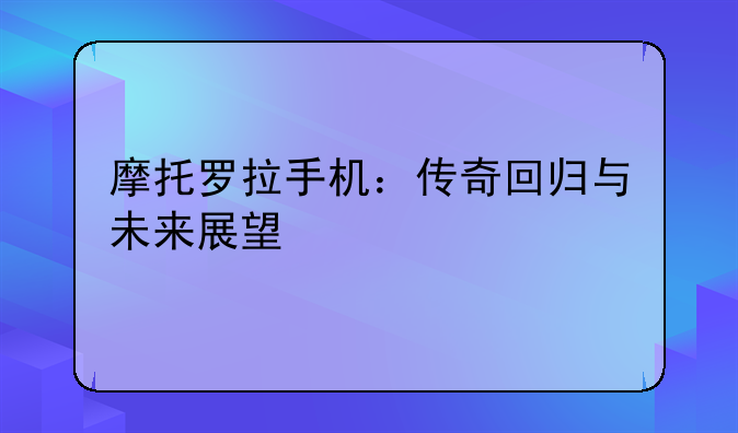 摩托罗拉手机：传奇回归与未来展望