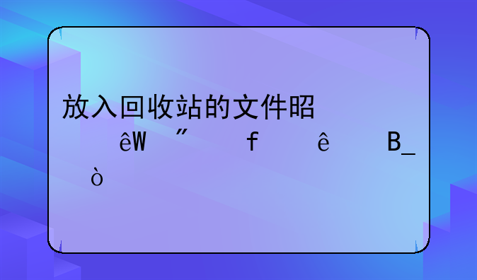 放入回收站的文件是彻底删除了吗？