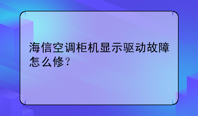 海信空调柜机显示驱动故障怎么修？