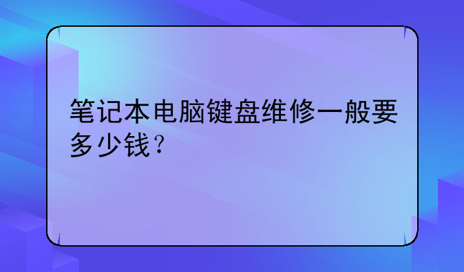 笔记本电脑键盘维修一般要多少钱？