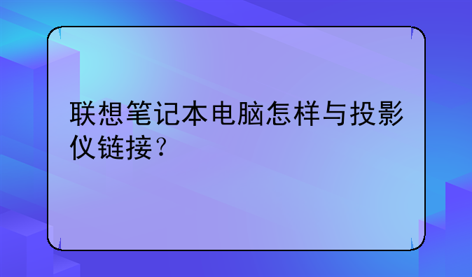 联想笔记本电脑怎样与投影仪链接？