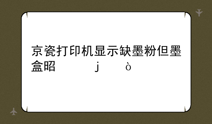 京瓷打印机显示缺墨粉但墨盒是满的？